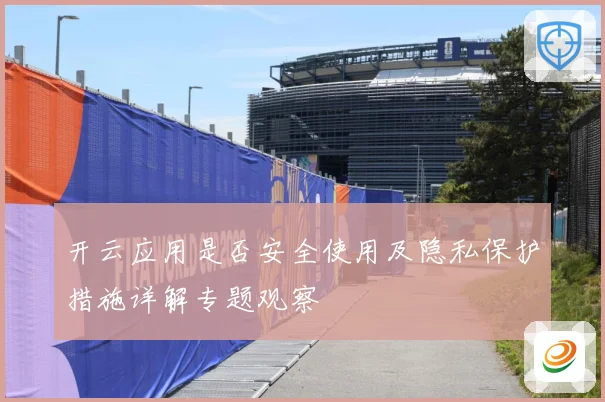 开云应用是否安全使用及隐私保护措施详解专题观察