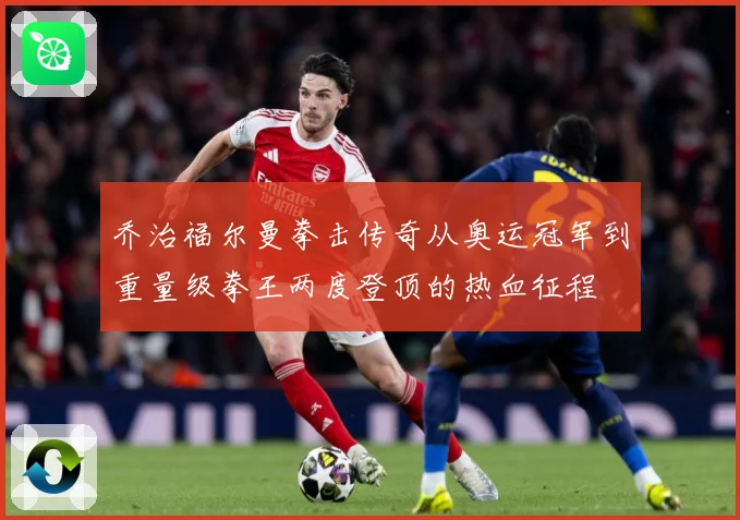 乔治福尔曼拳击传奇从奥运冠军到重量级拳王两度登顶的热血征程