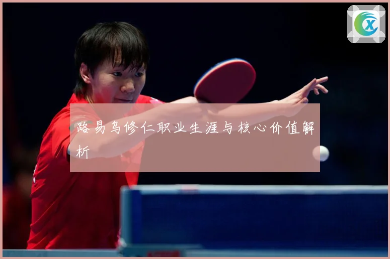 路易乌修仁职业生涯与核心价值解析