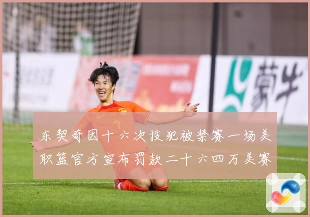 东契奇因十六次技犯被禁赛一场美职篮官方宣布罚款二十六四万美赛场复盘