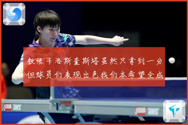 教练卡洛斯奎斯塔虽然只拿到一分但球员们表现出色我们本希望全成长观察