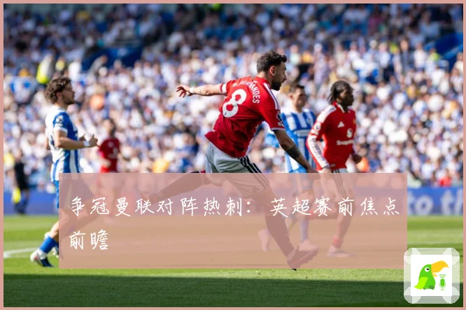 争冠曼联对阵热刺：英超赛前焦点前瞻