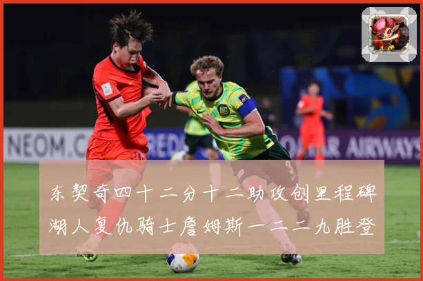 东契奇四十二分十二助攻创里程碑湖人复仇骑士詹姆斯一二二九胜登赛场复盘