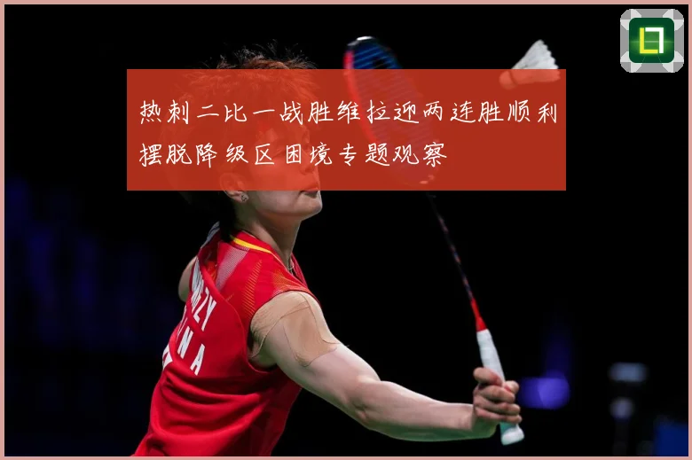 热刺二比一战胜维拉迎两连胜顺利摆脱降级区困境专题观察