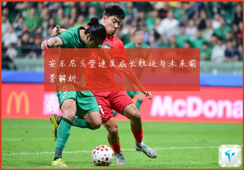 安东尼戈登速度成长轨迹与未来前景解析