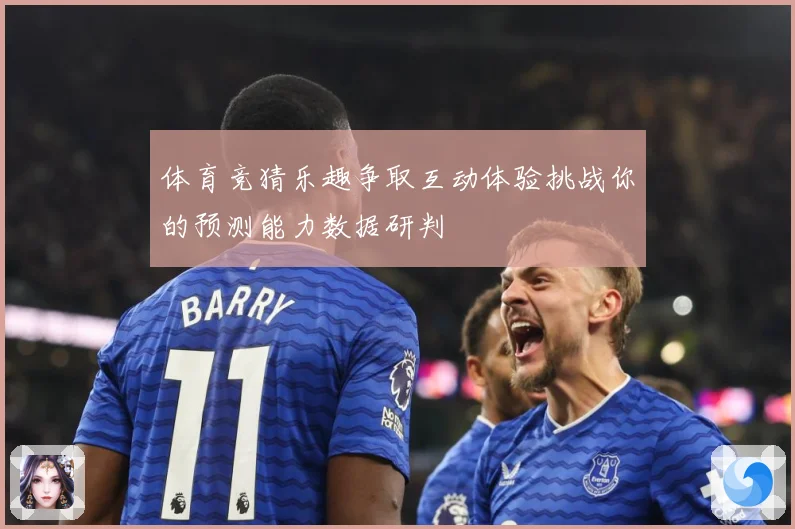 体育竞猜乐趣争取互动体验挑战你的预测能力数据研判