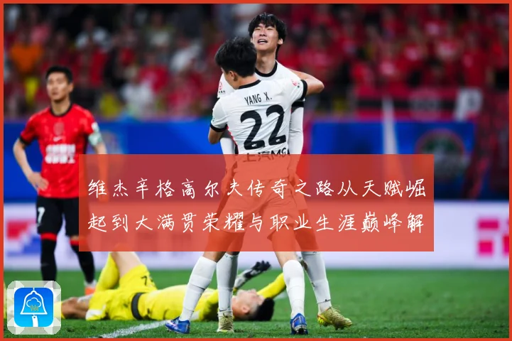 维杰辛格高尔夫传奇之路从天赋崛起到大满贯荣耀与职业生涯巅峰解析