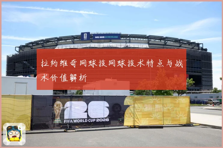 拉约维奇网球技网球技术特点与战术价值解析