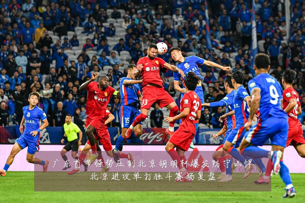 广东首节强势压制北京胡明轩爆发防守凶悍北京进攻单打独斗赛场复盘