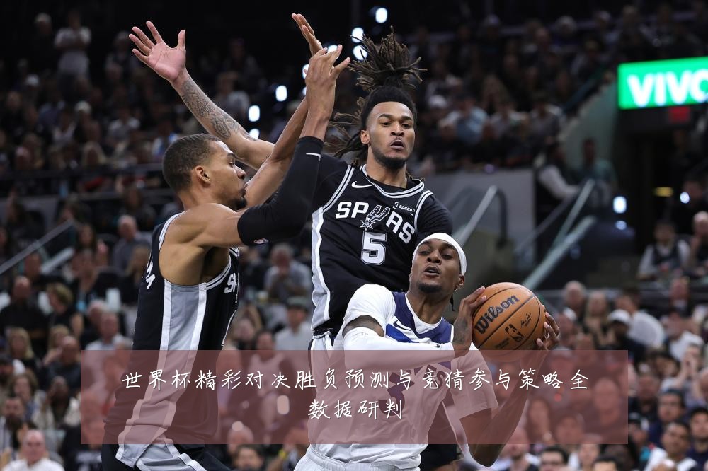 世界杯精彩对决胜负预测与竞猜参与策略全数据研判