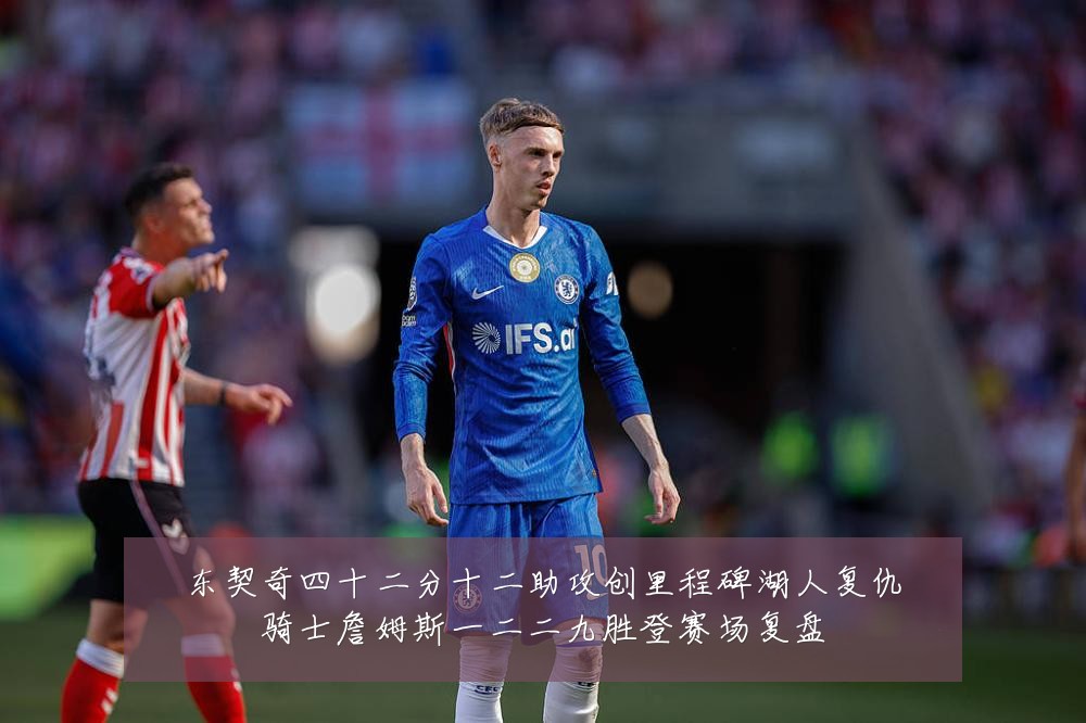 东契奇四十二分十二助攻创里程碑湖人复仇骑士詹姆斯一二二九胜登赛场复盘