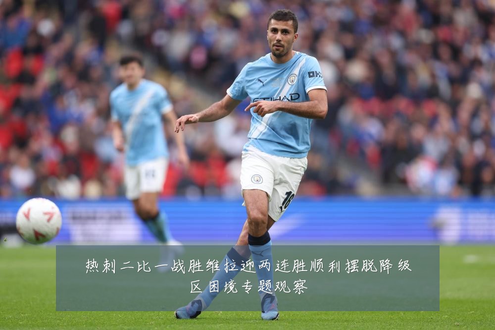 热刺二比一战胜维拉迎两连胜顺利摆脱降级区困境专题观察
